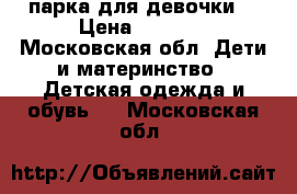 парка для девочки  › Цена ­ 1 500 - Московская обл. Дети и материнство » Детская одежда и обувь   . Московская обл.